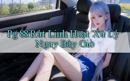 pg 88 rút linh hoạt xử lý ngay bây giờ
