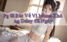 pg 88 rút về ví momo không delay cả ngày