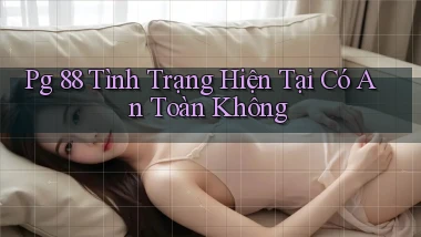 pg 88 tình trạng hiện tại có an toàn không