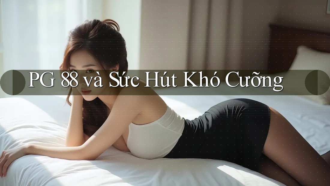PG 88 và Sức Hút Khó Cưỡng