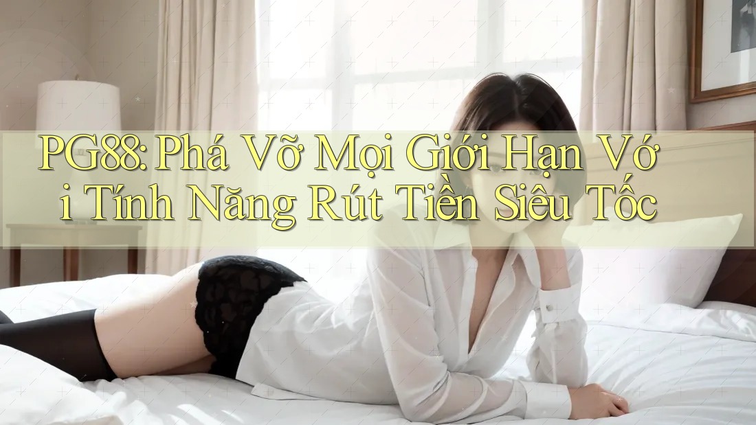 PG88: Phá Vỡ Mọi Giới Hạn Với Tính Năng Rút Tiền Siêu Tốc PG88: Phá Vỡ Mọi Giới Hạn Với Tính Năng Rút Tiền Siêu Tốc