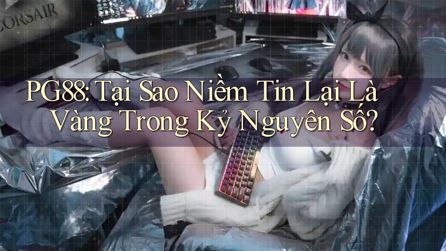 PG88: Tại Sao Niềm Tin Lại Là Vàng Trong Kỷ Nguyên Số?