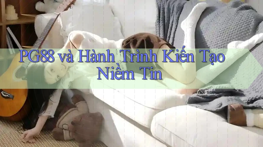 PG88 và Hành Trình Kiến Tạo Niềm Tin