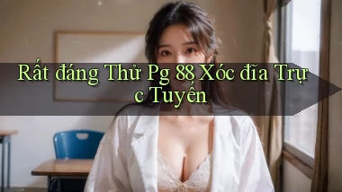 rất đáng thử pg 88 xóc đĩa trực tuyến
