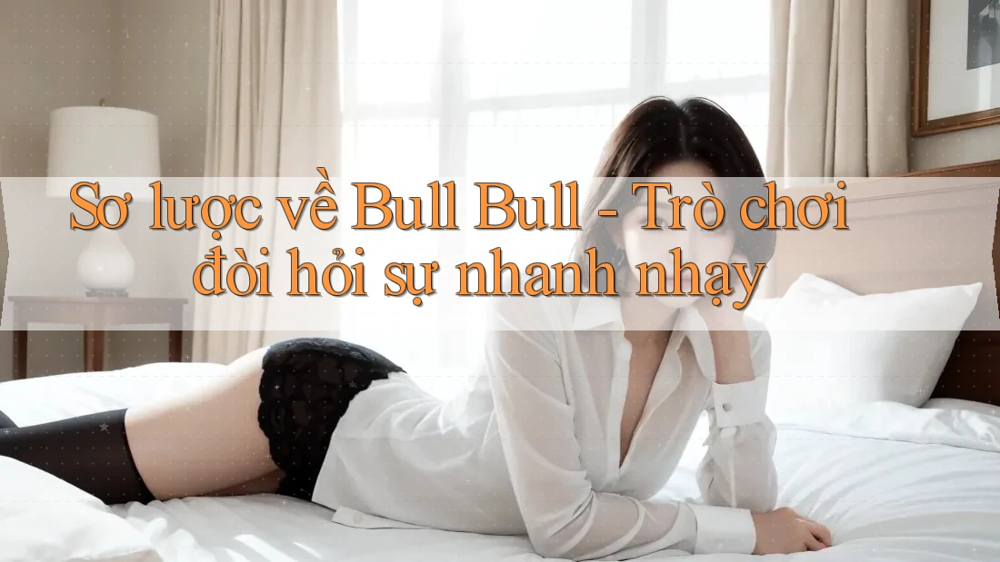 Sơ lược về Bull Bull - Trò chơi đòi hỏi sự nhanh nhạy
