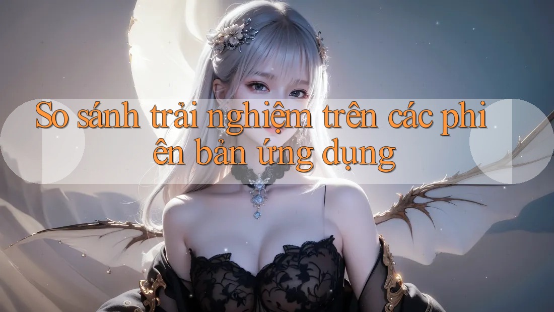 So sánh trải nghiệm trên các phiên bản ứng dụng