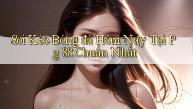 soi kèo bóng đá hôm nay tại pg 88 chuẩn nhất