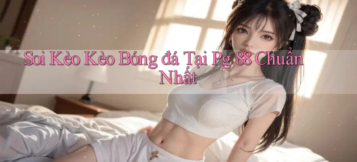 soi kèo kèo bóng đá tại pg 88 chuẩn nhất