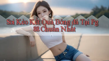 soi kèo kết quả bóng đá tại pg 88 chuẩn nhất