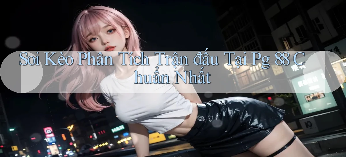 soi kèo phân tích trận đấu tại pg 88 chuẩn nhất