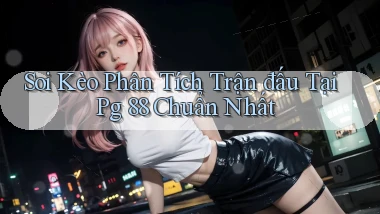 soi kèo phân tích trận đấu tại pg 88 chuẩn nhất