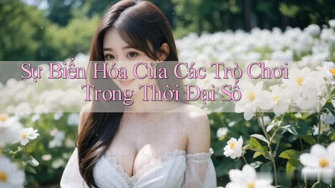 Sự Biến Hóa Của Các Trò Chơi Trong Thời Đại Số