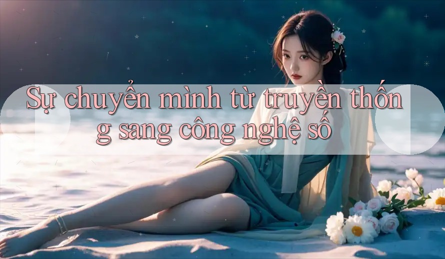 Sự chuyển mình từ truyền thống sang công nghệ số