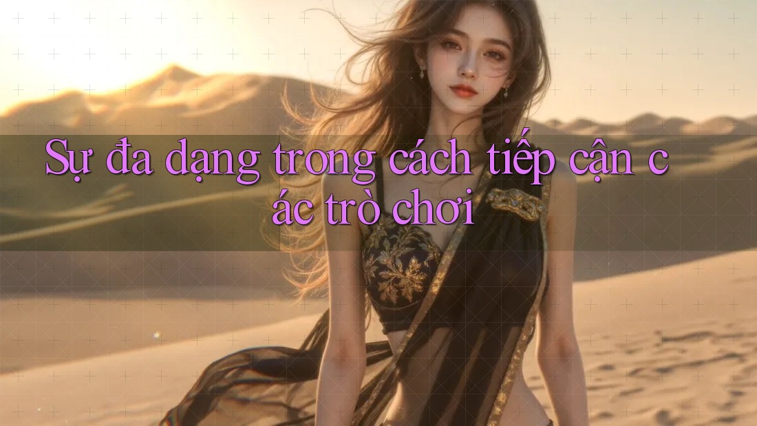 Sự đa dạng trong cách tiếp cận các trò chơi Sự đa dạng trong cách tiếp cận các trò chơi