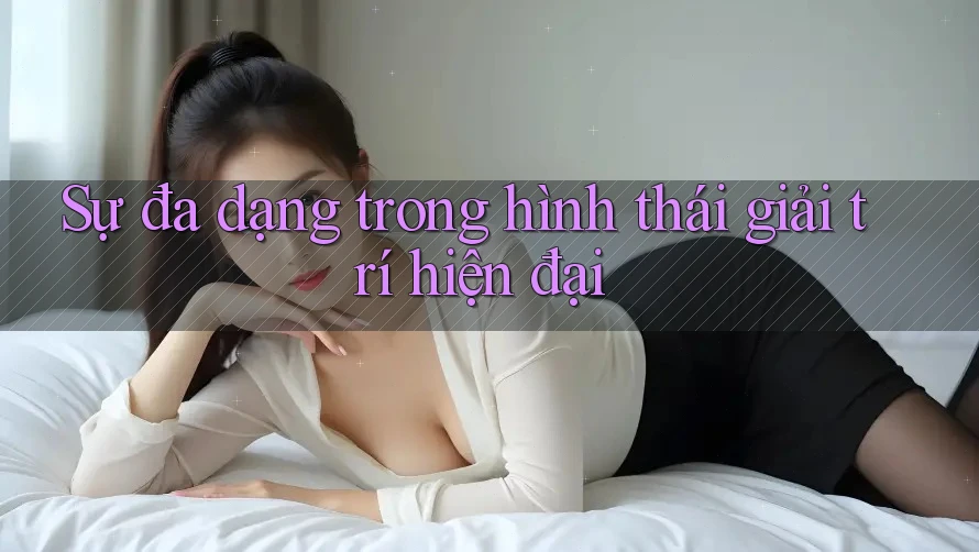 Sự đa dạng trong hình thái giải trí hiện đại