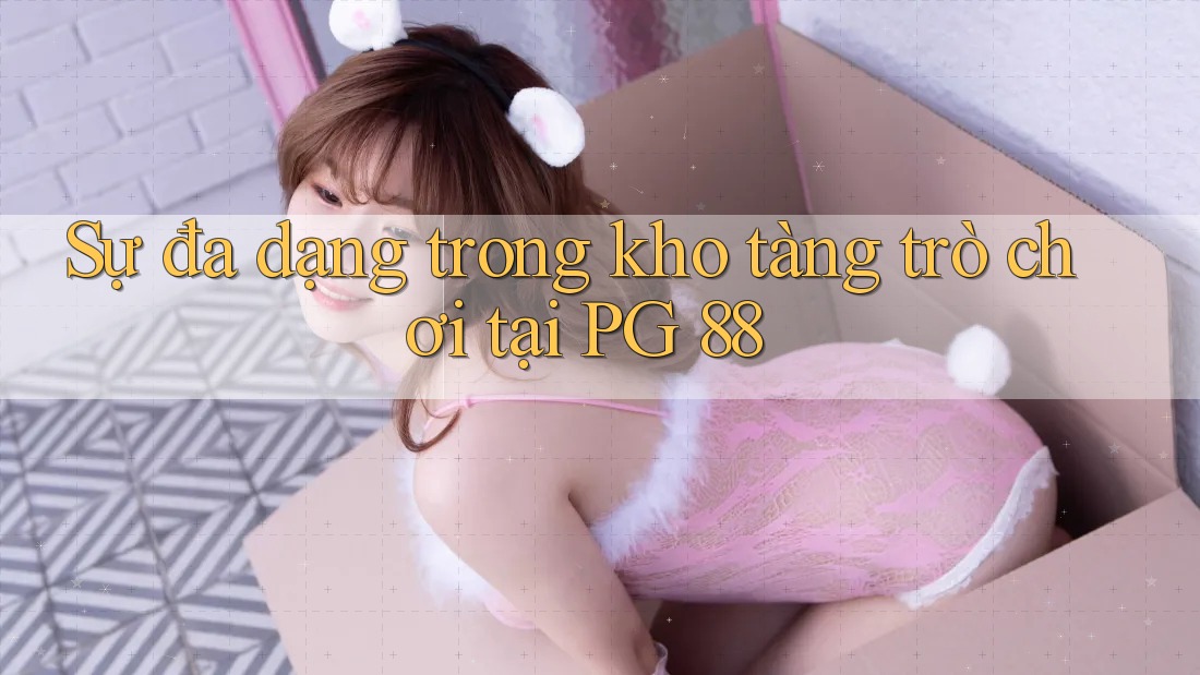 Sự đa dạng trong kho tàng trò chơi tại PG 88 Sự đa dạng trong kho tàng trò chơi tại PG 88