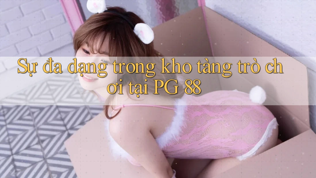 Sự đa dạng trong kho tàng trò chơi tại PG 88 Sự đa dạng trong kho tàng trò chơi tại PG 88