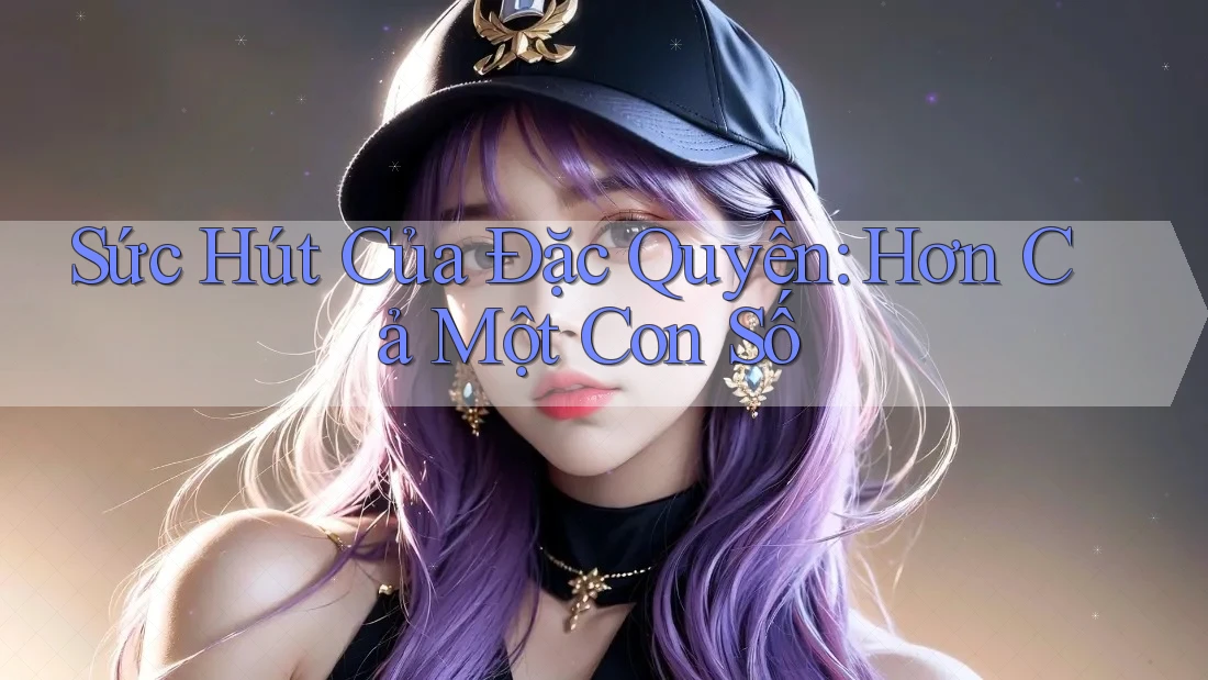 Sức Hút Của Đặc Quyền: Hơn Cả Một Con Số