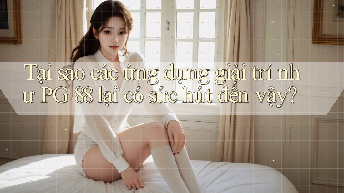 Tại sao các ứng dụng giải trí như PG 88 lại có sức hút đến vậy? Tại sao các ứng dụng giải trí như PG 88 lại có sức hút đến vậy?