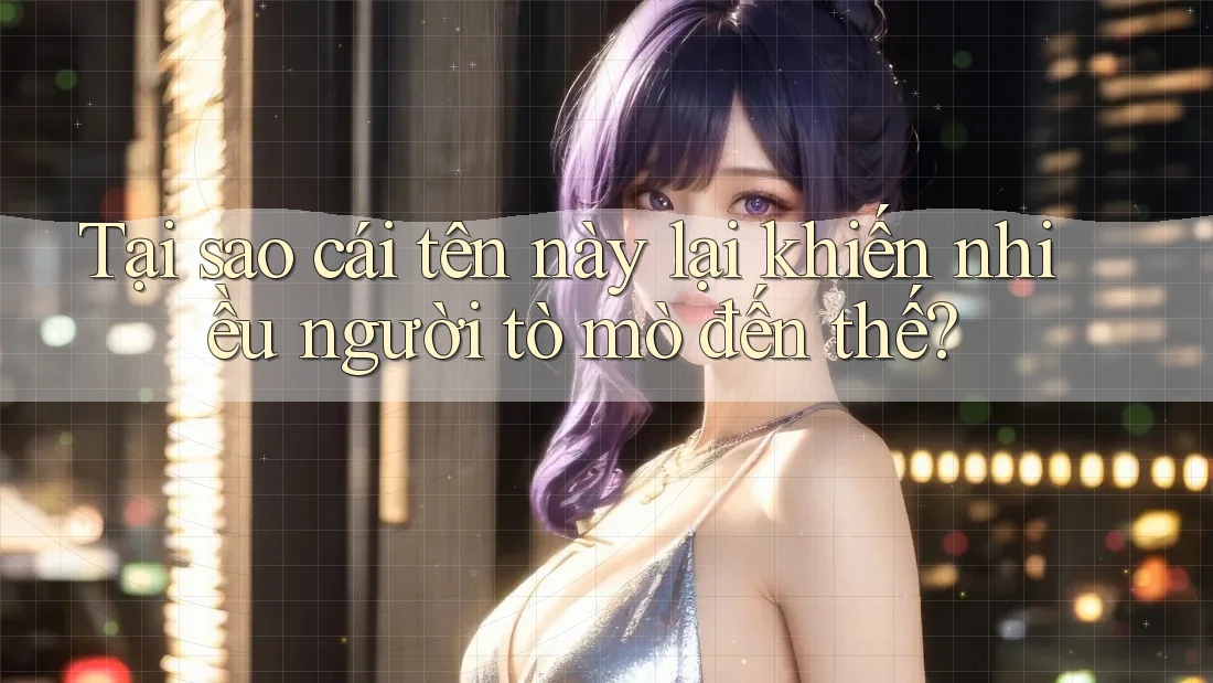Tại sao cái tên này lại khiến nhiều người tò mò đến thế?