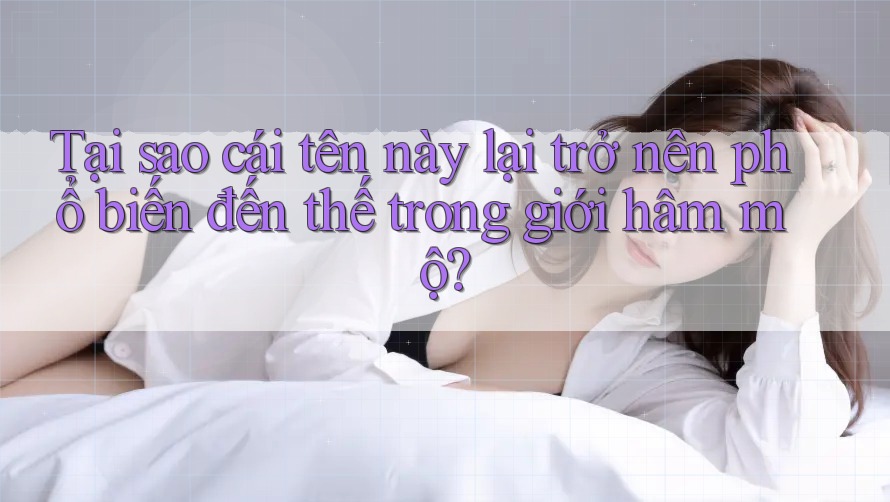 Tại sao cái tên này lại trở nên phổ biến đến thế trong giới hâm mộ?