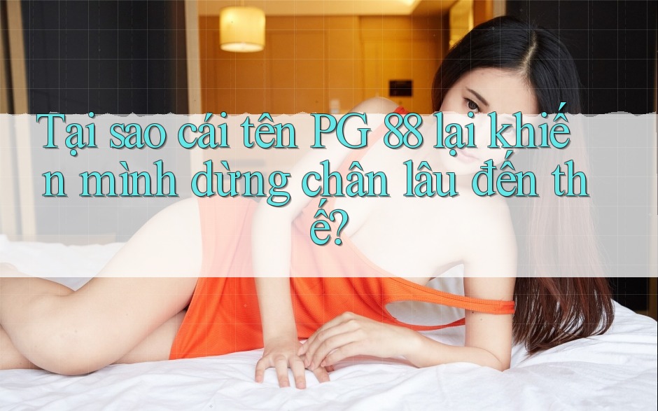 Tại sao cái tên PG 88 lại khiến mình dừng chân lâu đến thế?