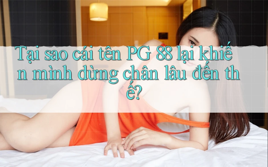 Tại sao cái tên PG 88 lại khiến mình dừng chân lâu đến thế?