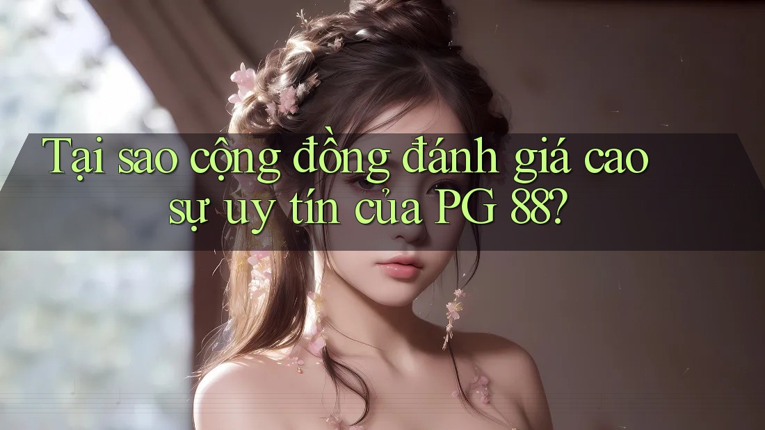 Tại sao cộng đồng đánh giá cao sự uy tín của PG 88?