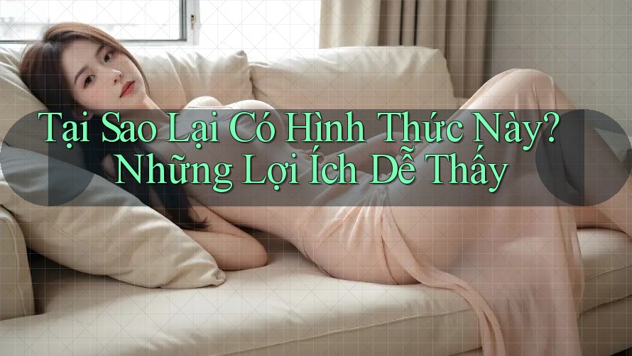 Tại Sao Lại Có Hình Thức Này? Những Lợi Ích Dễ Thấy Tại Sao Lại Có Hình Thức Này? Những Lợi Ích Dễ Thấy