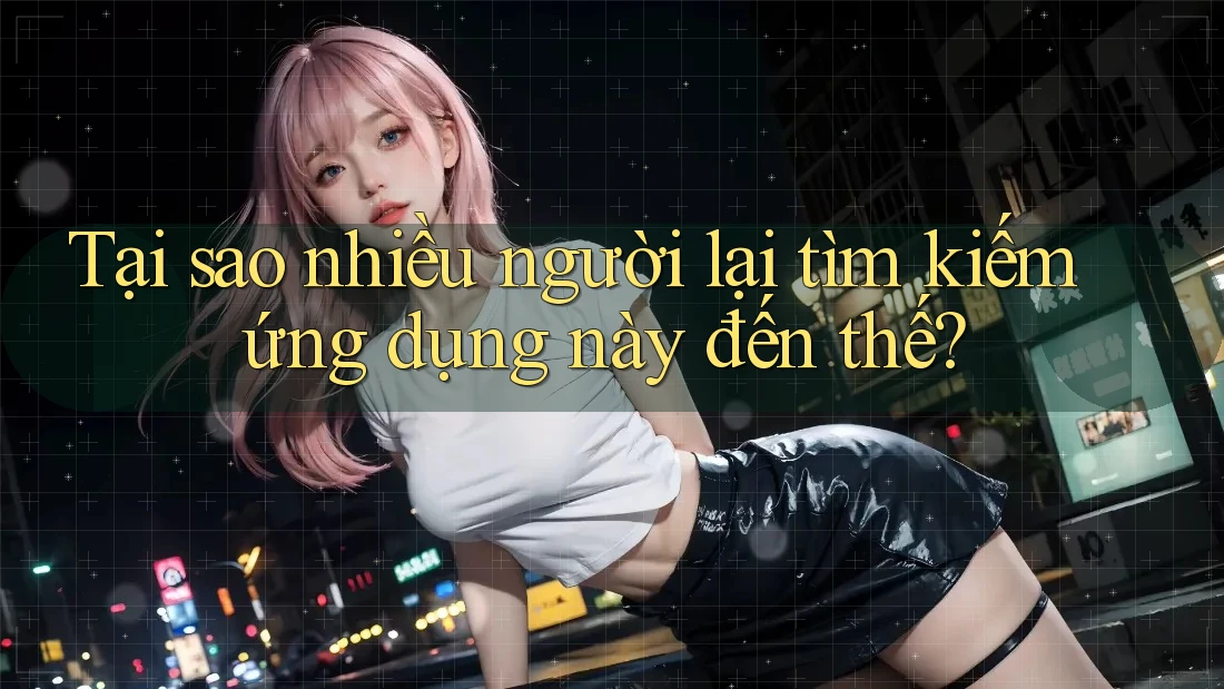 Tại sao nhiều người lại tìm kiếm ứng dụng này đến thế?
