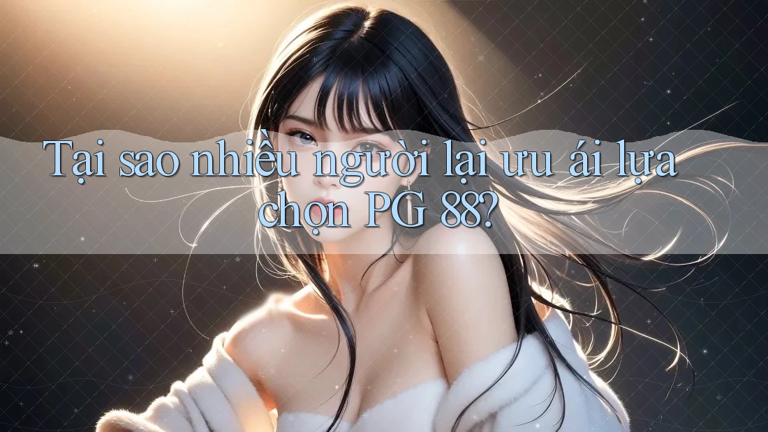 Tại sao nhiều người lại ưu ái lựa chọn PG 88?