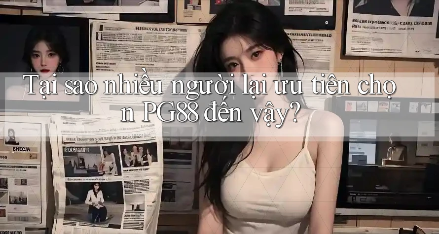 Tại sao nhiều người lại ưu tiên chọn PG88 đến vậy?