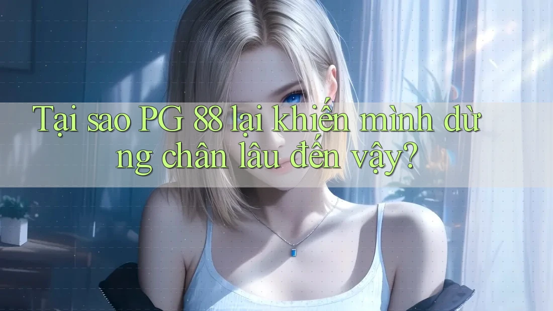 Tại sao PG 88 lại khiến mình dừng chân lâu đến vậy?