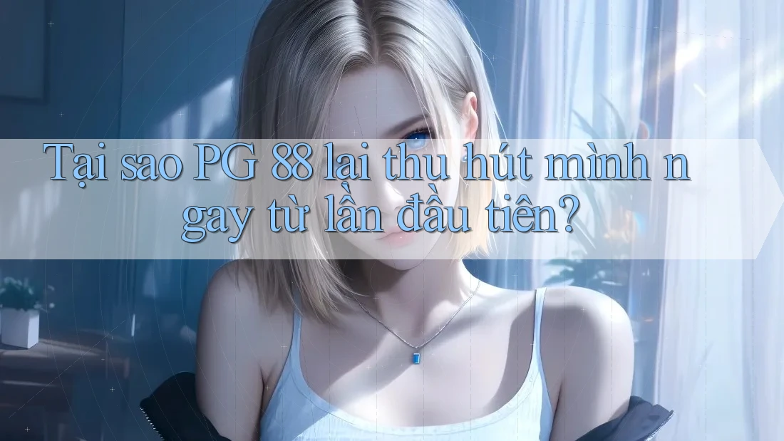 Tại sao PG 88 lại thu hút mình ngay từ lần đầu tiên?