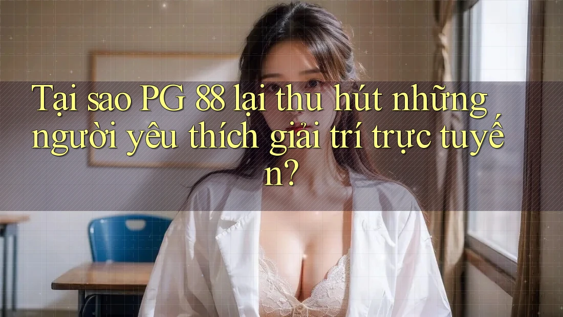 Tại sao PG 88 lại thu hút những người yêu thích giải trí trực tuyến?