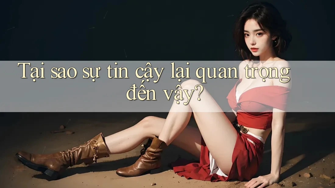 Tại sao sự tin cậy lại quan trọng đến vậy?
