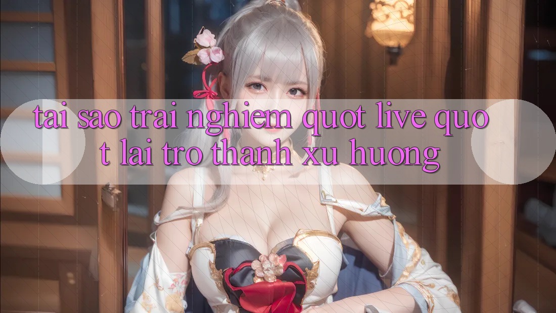 Tại sao trải nghiệm " Live" lại trở thành xu hướng?