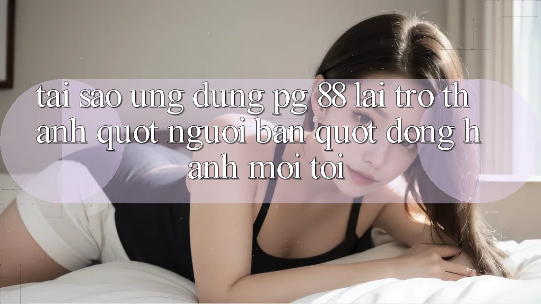 Tại sao ứng dụng PG 88 lại trở thành " người bạn" đồng hành mỗi tối?