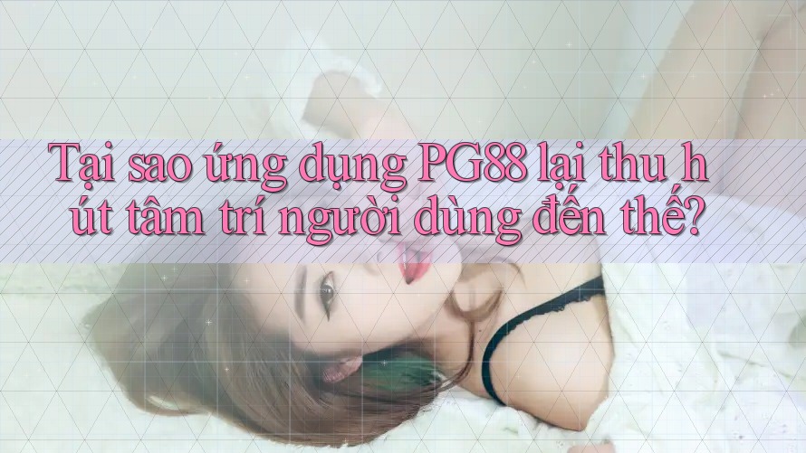 Tại sao ứng dụng PG88 lại thu hút tâm trí người dùng đến thế? Tại sao ứng dụng PG88 lại thu hút tâm trí người dùng đến thế?