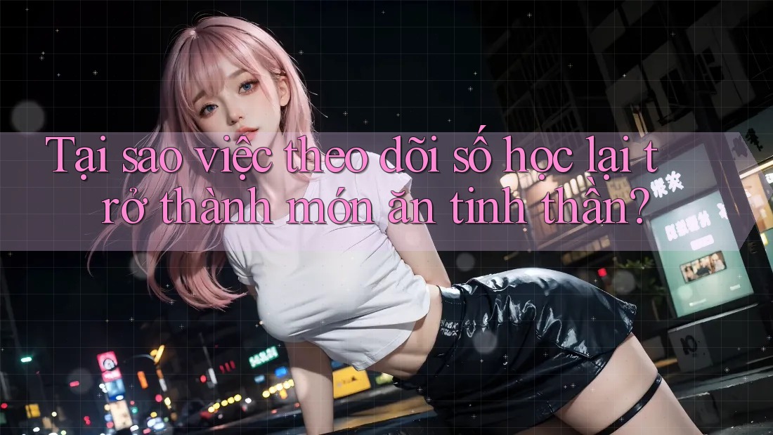 Tại sao việc theo dõi số học lại trở thành món ăn tinh thần?