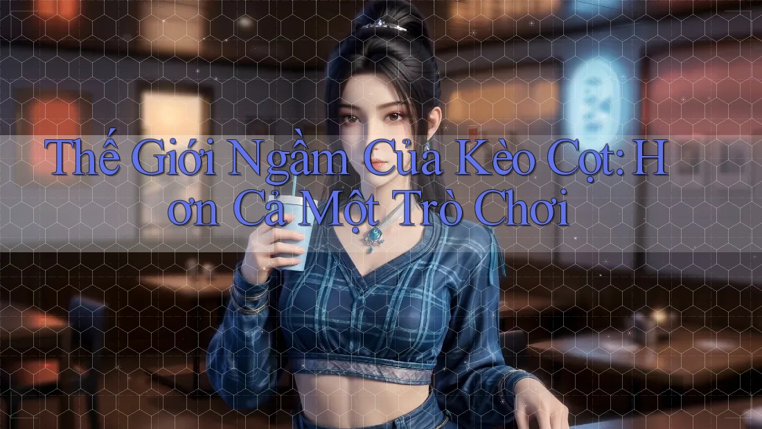 Thế Giới Ngầm Của Kèo Cọt: Hơn Cả Một Trò Chơi Thế Giới Ngầm Của Kèo Cọt: Hơn Cả Một Trò Chơi