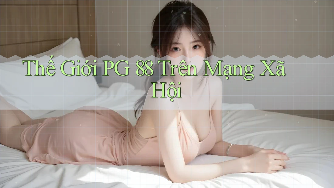 Thế Giới PG 88 Trên Mạng Xã Hội Thế Giới PG 88 Trên Mạng Xã Hội