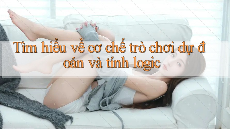 Tìm hiểu về cơ chế trò chơi dự đoán và tính logic Tìm hiểu về cơ chế trò chơi dự đoán và tính logic