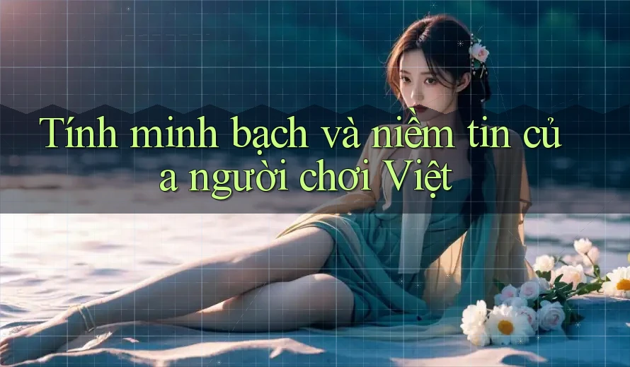 Tính minh bạch và niềm tin của người chơi Việt Tính minh bạch và niềm tin của người chơi Việt