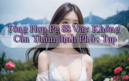 tổng hợp pg 88 vay không cần thẩm định phức tạp