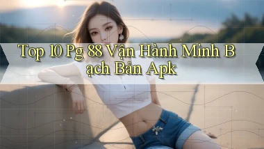 top 10 pg 88 vận hành minh bạch bản apk