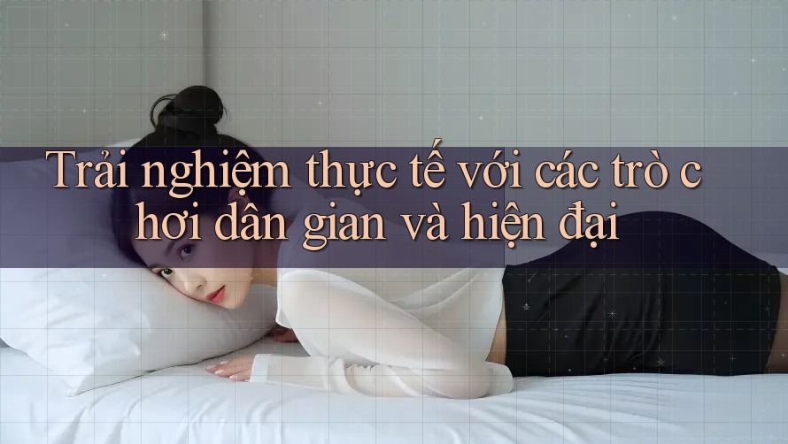 Trải nghiệm thực tế với các trò chơi dân gian và hiện đại