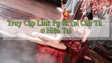 truy cập link pg 88 tại Cần Thơ hiện tại