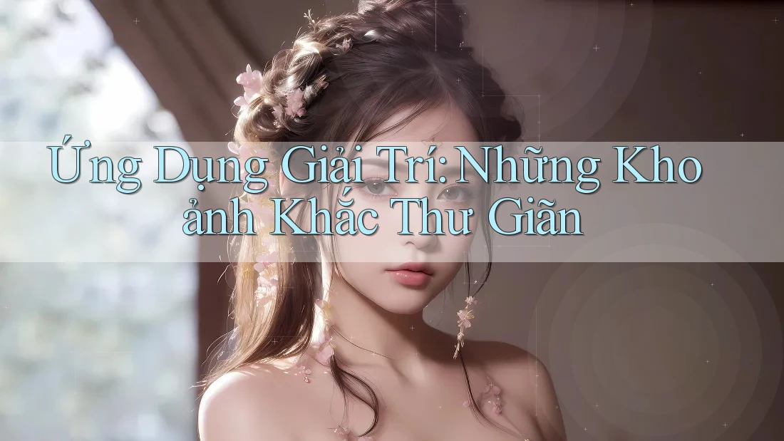 Ứng Dụng Giải Trí: Những Khoảnh Khắc Thư Giãn