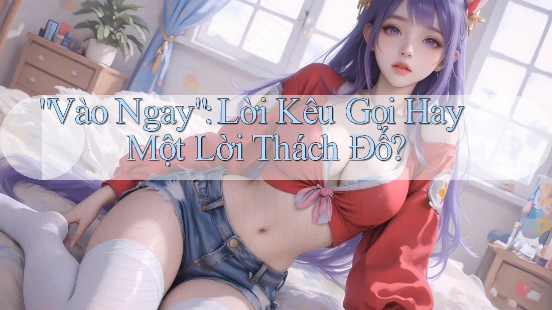 “Vào Ngay”: Lời Kêu Gọi Hay Một Lời Thách Đố?